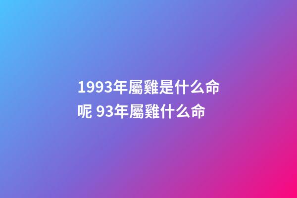 1993年屬雞是什么命呢 93年屬雞什么命